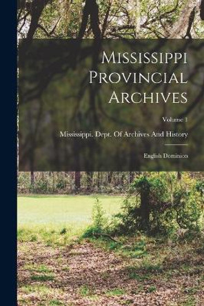 Mississippi Provincial Archives: English Dominion; Volume 1 by Mississippi Dept of Archives and Hi 9781016496858