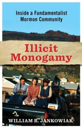 Illicit Monogamy: Inside a Fundamentalist Mormon Community by William Jankowiak