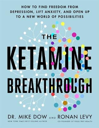 The Ketamine Breakthrough: How to Find Freedom from Depression, Lift Anxiety and Open Up to a New World of Possibilities by Dr Mike Dow