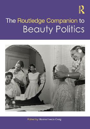 The Routledge Companion to Beauty Politics by Maxine Leeds Craig