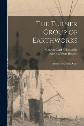 The Turner Group of Earthworks: Hamilton County, Ohio by Charles Clark Willoughby 9781016275521