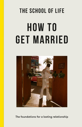 The School of Life: How to Get Married: The Foundations for a Lasting Relationship by The School of Life