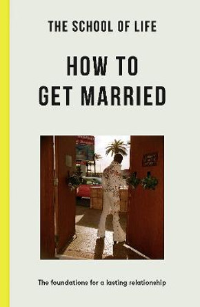 The School of Life: How to Get Married: The Foundations for a Lasting Relationship by The School of Life