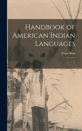 Handbook of American Indian Languages: 2 by Franz Boas 9781016740395