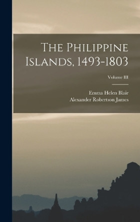 The Philippine Islands, 1493-1803; Volume III by Emma Helen Blair 9781016645331