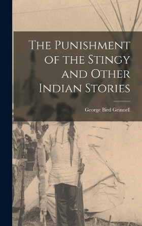 The Punishment of the Stingy and Other Indian Stories by George Bird Grinnell 9781016647076