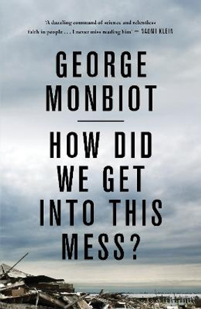 How Did We Get into This Mess?: Politics, Equality, Nature by George Monbiot