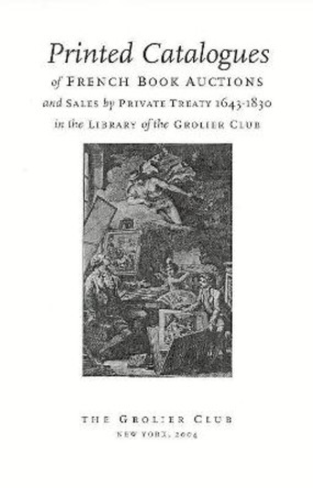 Printed Catalogues of French Book Auctions and Sales by Private Treaty 1643–1830 in the Library of the Grolier Club by Michael North