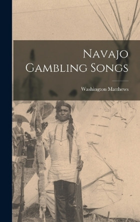 Navajo Gambling Songs by Matthews Washington 9781016665452