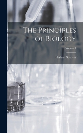 The Principles of Biology; Volume 1 by Herbert Spencer 9781016682077