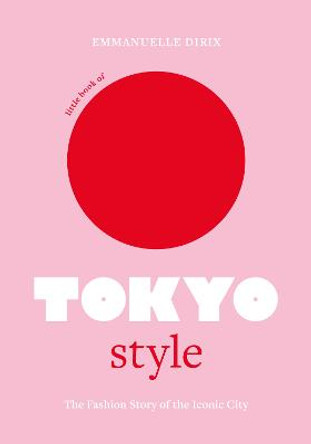 Little Book of Tokyo Style: The Fashion History of the Iconic City by Emmanuelle Dirix