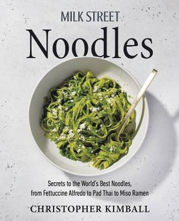 Milk Street Noodles: Secrets to the World’s Best Noodles, from Fettuccine Alfredo to Pad Thai to Shoyu Ramen by Christopher Kimball