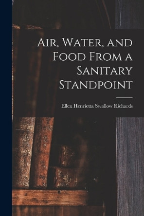 Air, Water, and Food From a Sanitary Standpoint by Richards Ellen Henrietta Swallow 9781016668378