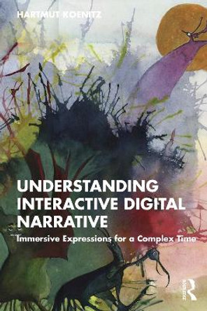 Understanding Interactive Digital Narrative: Immersive Expressions for a Complex Time by Hartmut Koenitz