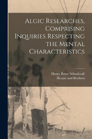 Algic Researches, Comprising Inquiries Respecting the Mental Characteristics by Henry Rowe Schoolcraft 9781016715140