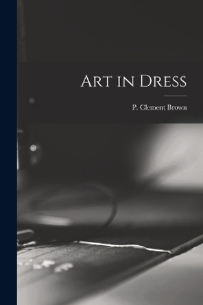 Art in Dress by P Clement (Percy Clement) 18 Brown 9781016738439