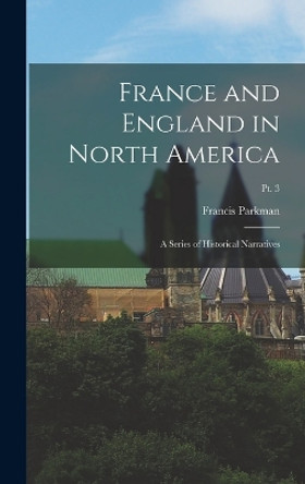 France and England in North America: A Series of Historical Narratives; Pt. 3 by Francis Parkman 9781016750608