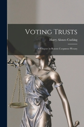 Voting Trusts: A Chapter in Recent Corporate History by Harry Alonzo Cushing 9781016761888