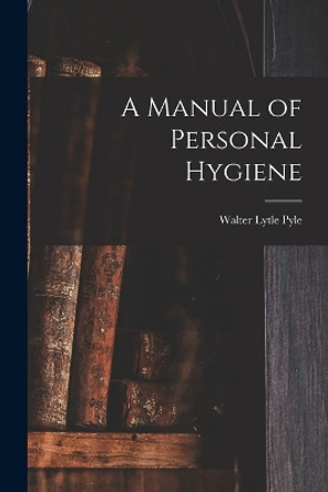 A Manual of Personal Hygiene by Walter Lytle Pyle 9781016769594