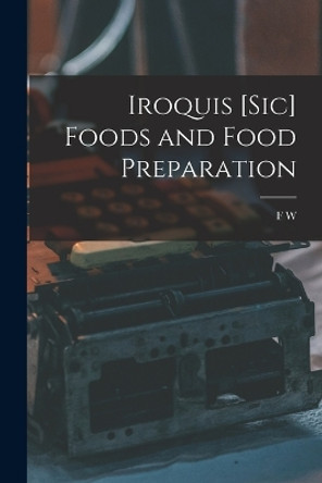 Iroquis [sic] Foods and Food Preparation by F W 1872-1924 Waugh 9781016852647