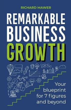 Remarkable Business Growth: Your blueprint for 7 figures and beyond by Richard Mawer