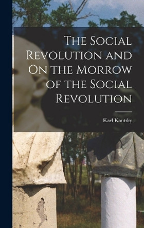 The Social Revolution and On the Morrow of the Social Revolution by Karl Kautsky 9781016847063