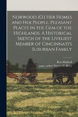 Norwood [O.] her Homes and her People. Pleasant Places in the gem of the Highlands. A Historical Sketch of the Liveliest Member of Cincinnati's Suburban Family by Ren Mulford 9781016861946