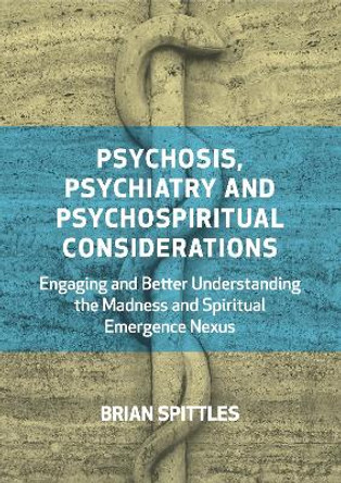 Psychosis, Psychiatry and Psychospiritual Considerations: Engaging and Better Understanding the Madness and Spiritual Emergence Nexus Brian Spittles 9781801520157