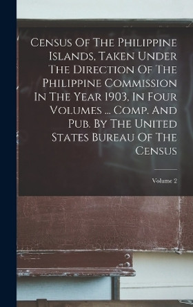 Census Of The Philippine Islands, Taken Under The Direction Of The Philippine Commission In The Year 1903, In Four Volumes ... Comp. And Pub. By The United States Bureau Of The Census; Volume 2 by Anonymous 9781016888387