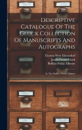 Descriptive Catalogue Of The Gluck Collection Of Manuscripts And Autographs: In The Buffalo Public Library by Buffalo Public Library 9781016892292