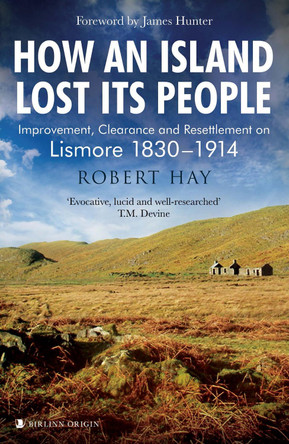 How an Island Lost Its People: Improvement, Clearance and Resettlement on Lismore 1830–1914 by Robert Hay