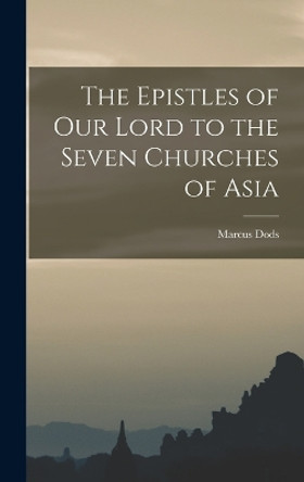 The Epistles of Our Lord to the Seven Churches of Asia by Marcus Dods 9781016942478