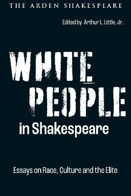 White People in Shakespeare: Essays on Race, Culture and the Elite by Arthur L. Little, Jr.