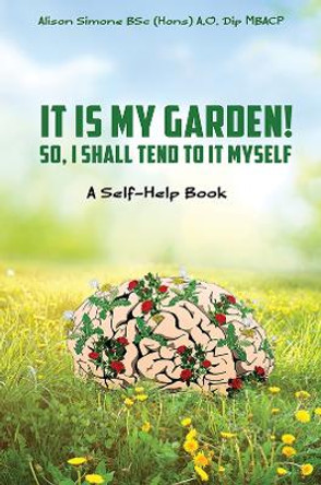 It Is My Garden! So, I shall Tend to It Myself: A Self-Help Book by Alison Simone