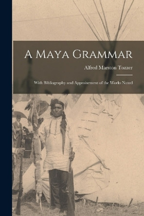 A Maya Grammar: With Bibliography and Appraisement of the Works Noted by Alfred Marston Tozzer 9781016971720