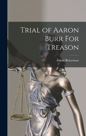 Trial of Aaron Burr For Treason by David Robertson 9781016997263