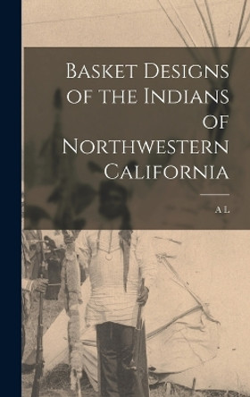 Basket Designs of the Indians of Northwestern California by A L 1876-1960 Kroeber 9781015916760