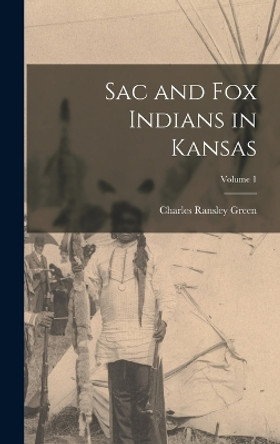 Sac and Fox Indians in Kansas; Volume 1 by Charles Ransley 1845- [From Old Green 9781017008456