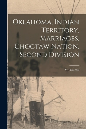 Oklahoma, Indian Territory, Marriages, Choctaw Nation, Second Division: Yr.1890-1900 by Anonymous 9781017041750