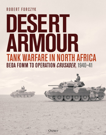 Desert Armour: Tank Warfare in North Africa: Beda Fomm to Operation Crusader, 1940–41 by Robert Forczyk