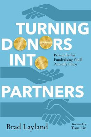 Turning Donors into Partners: Principles for Fundraising You'll Actually Enjoy by Brad Layland