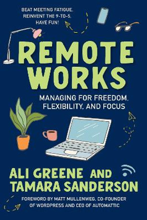 Remote Works: Managing for Freedom, Flexibility, and Focus by Ali Greene