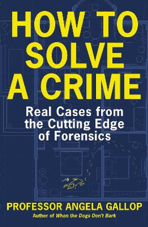 How to Solve a Crime: Stories from the Cutting Edge of Forensics by Professor Angela Gallop