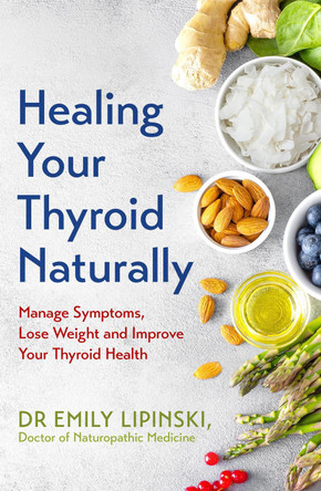 Healing Your Thyroid Naturally: Manage Symptoms, Lose Weight and Improve Your Thyroid Health by Dr Emily Lipinski