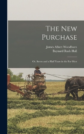 The New Purchase: Or, Seven and a Half Years in the Far West by James Albert Woodburn 9781017116656