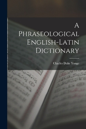 A Phraseological English-Latin Dictionary by Charles Duke Yonge 9781017117981