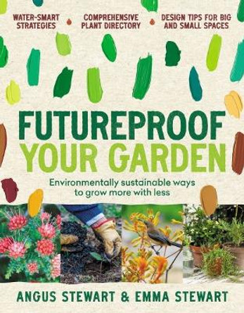 Futureproof Your Garden: Environmentally sustainable ways to grow more with less by Angus Stewart