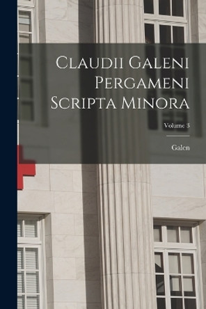 Claudii Galeni Pergameni Scripta Minora; Volume 3 by Galen 9781017137798