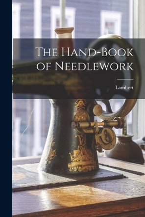 The Hand-Book of Needlework by Lambert 9781017143836