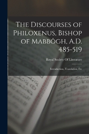 The Discourses of Philoxenus, Bishop of Mabbogh, A.D. 485-519: Introduction, Translation, Etc by Royal Society of Literature (Great Br 9781017144000